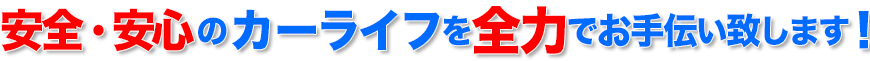 快適・安全なカーライフを全力サポート!!